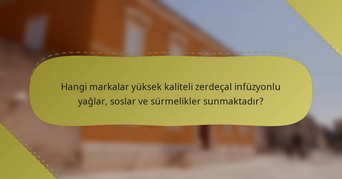 Hangi markalar yüksek kaliteli zerdeçal infüzyonlu yağlar, soslar ve sürmelikler sunmaktadır?