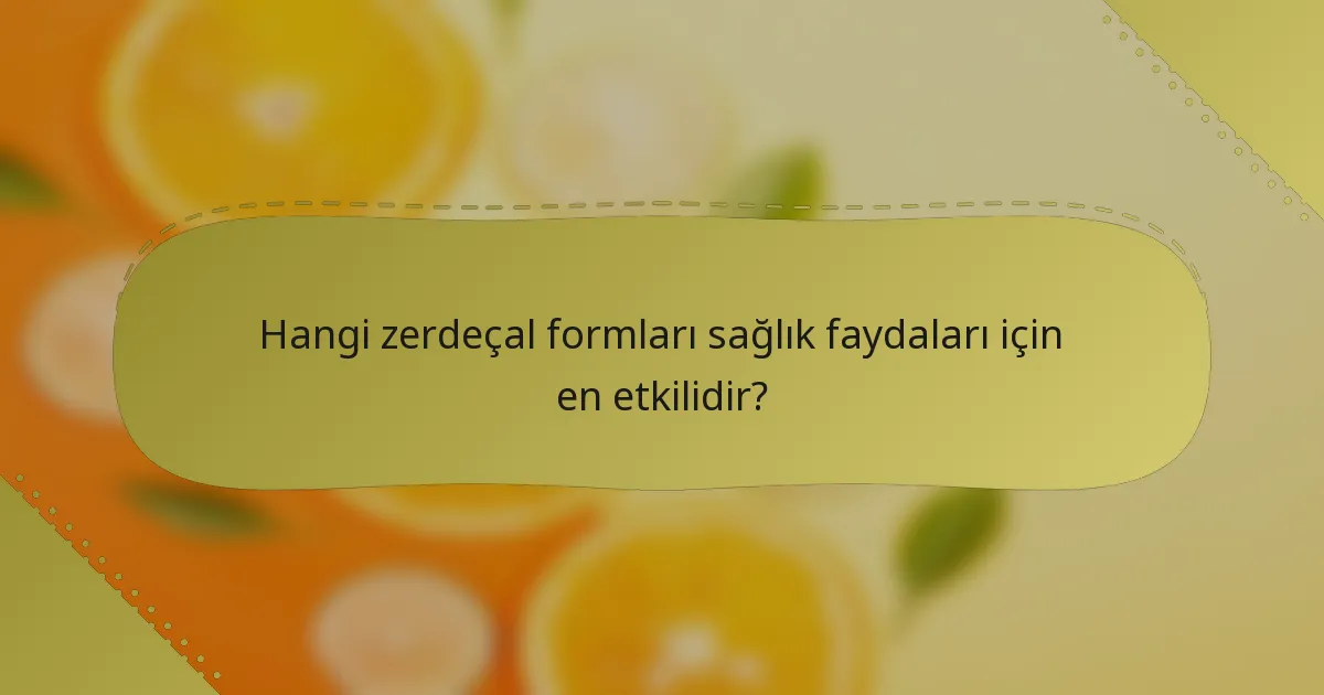 Hangi zerdeçal formları sağlık faydaları için en etkilidir?