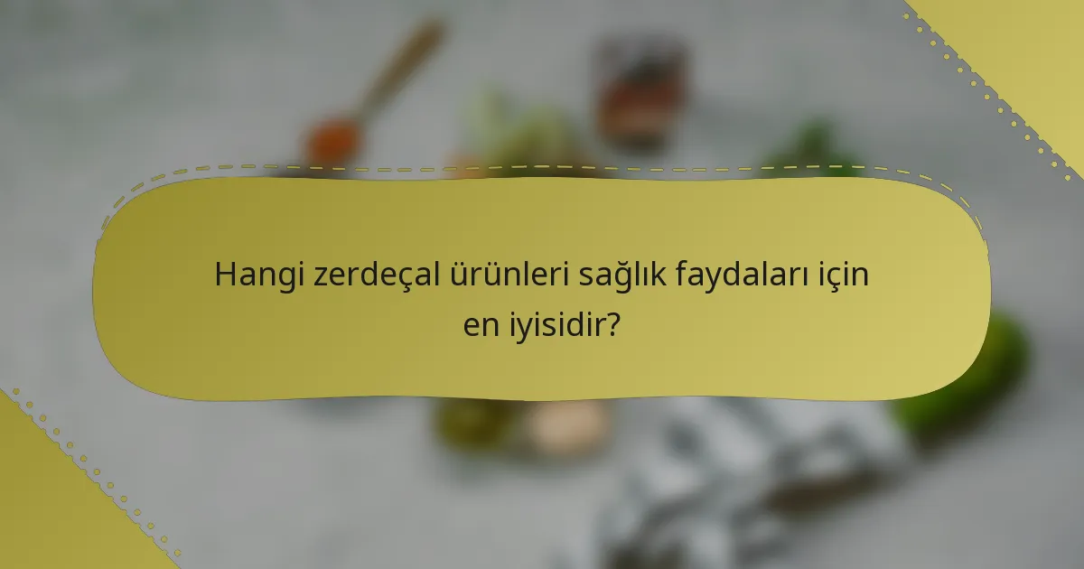 Hangi zerdeçal ürünleri sağlık faydaları için en iyisidir?