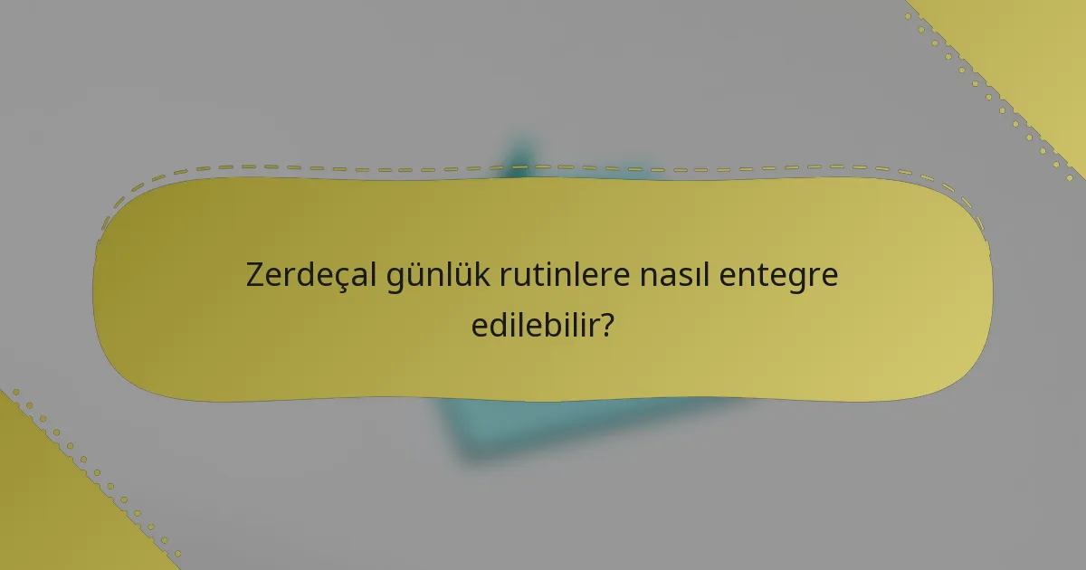 Zerdeçal günlük rutinlere nasıl entegre edilebilir?