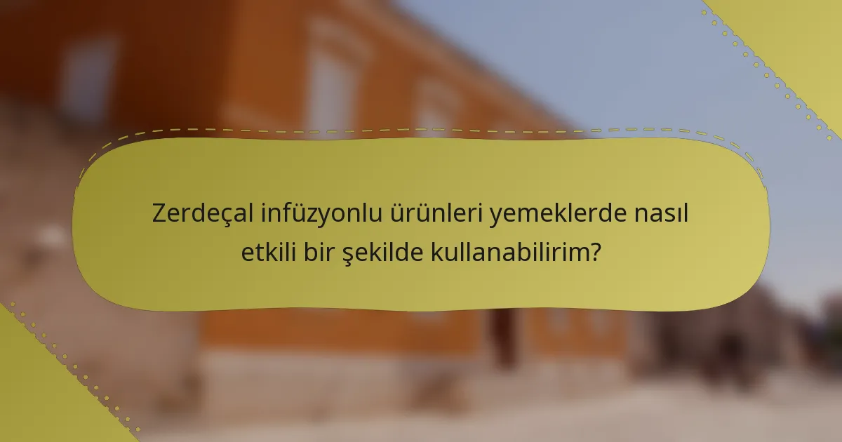 Zerdeçal infüzyonlu ürünleri yemeklerde nasıl etkili bir şekilde kullanabilirim?