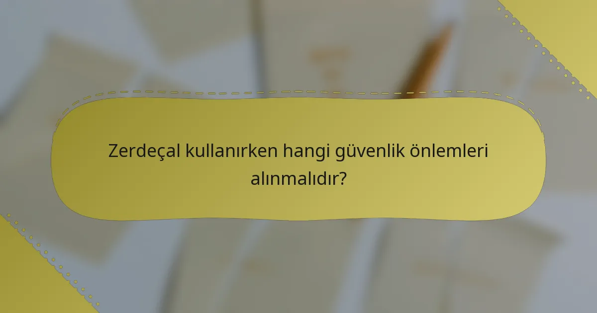 Zerdeçal kullanırken hangi güvenlik önlemleri alınmalıdır?