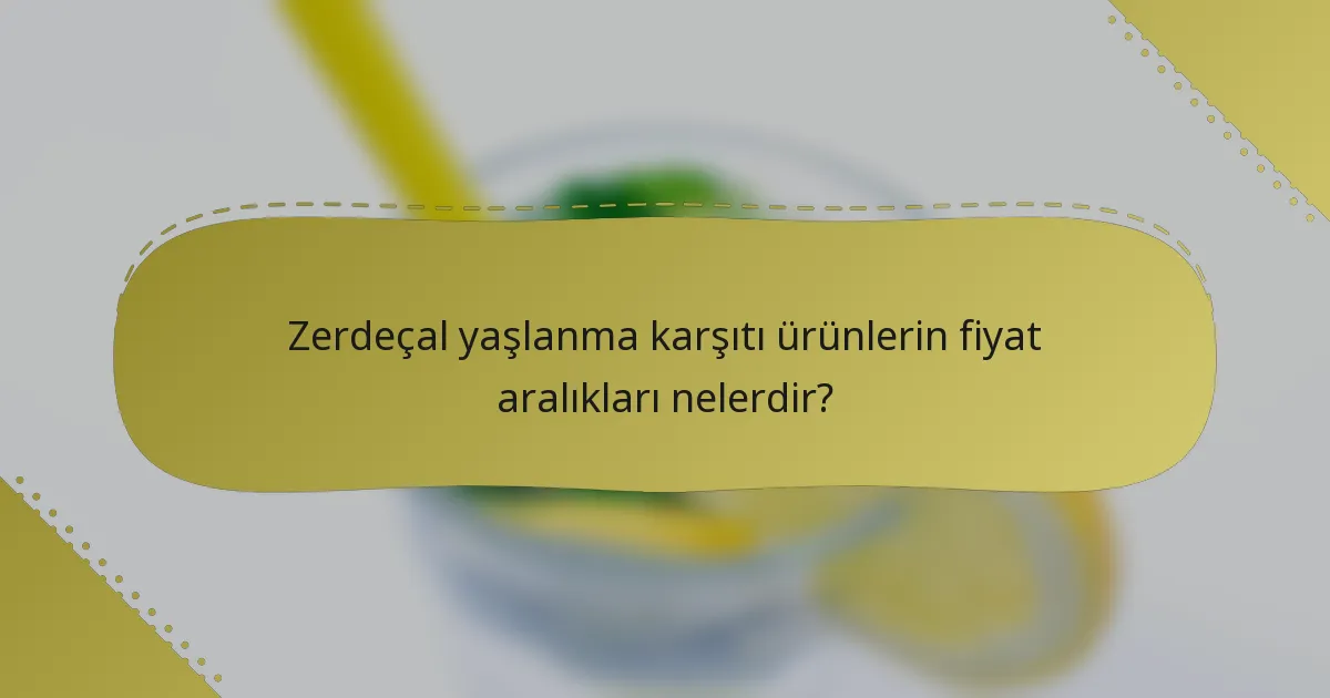 Zerdeçal yaşlanma karşıtı ürünlerin fiyat aralıkları nelerdir?
