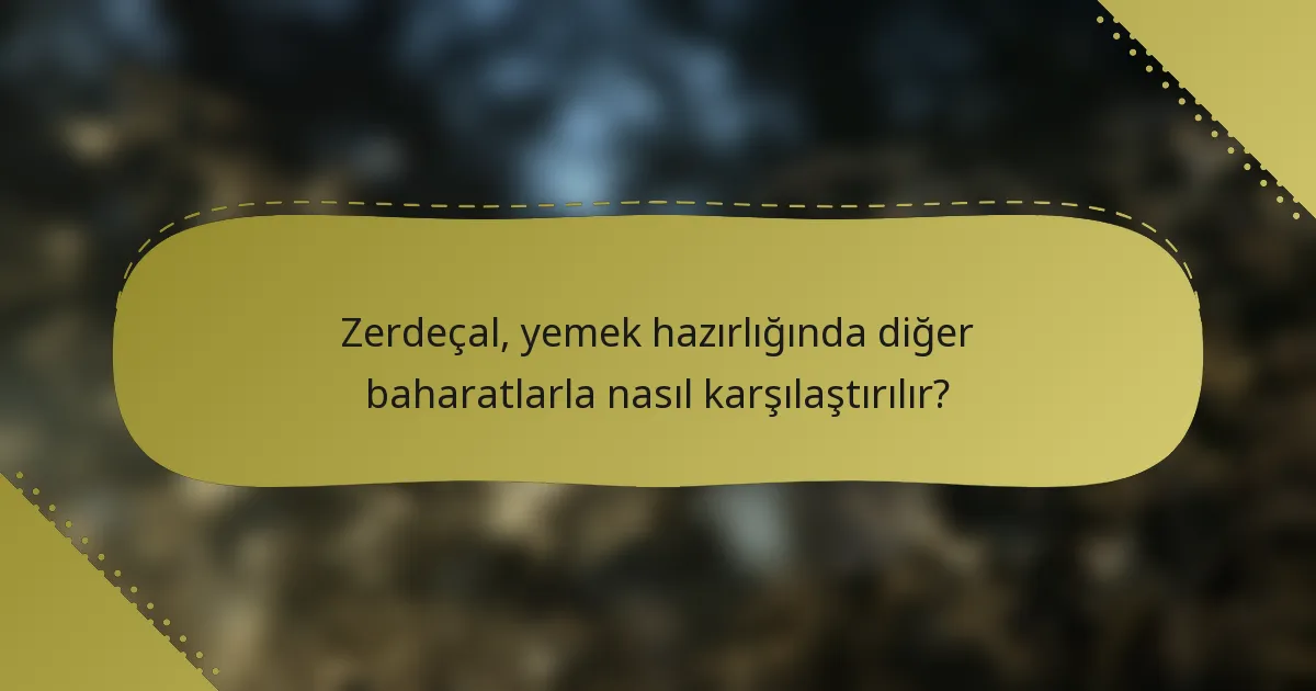 Zerdeçal, yemek hazırlığında diğer baharatlarla nasıl karşılaştırılır?