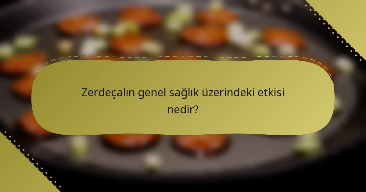 Zerdeçalın genel sağlık üzerindeki etkisi nedir?