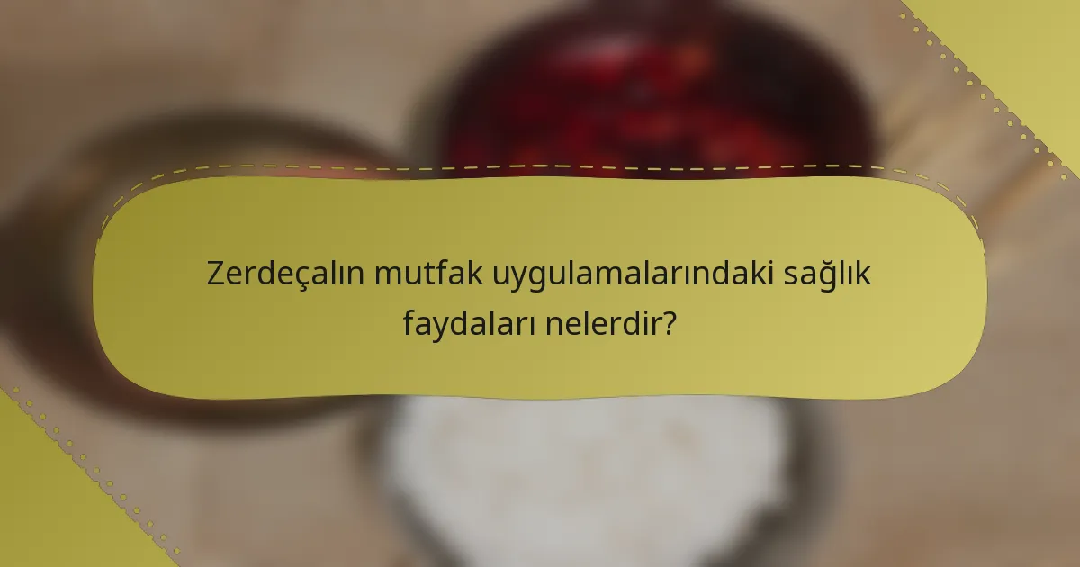 Zerdeçalın mutfak uygulamalarındaki sağlık faydaları nelerdir?