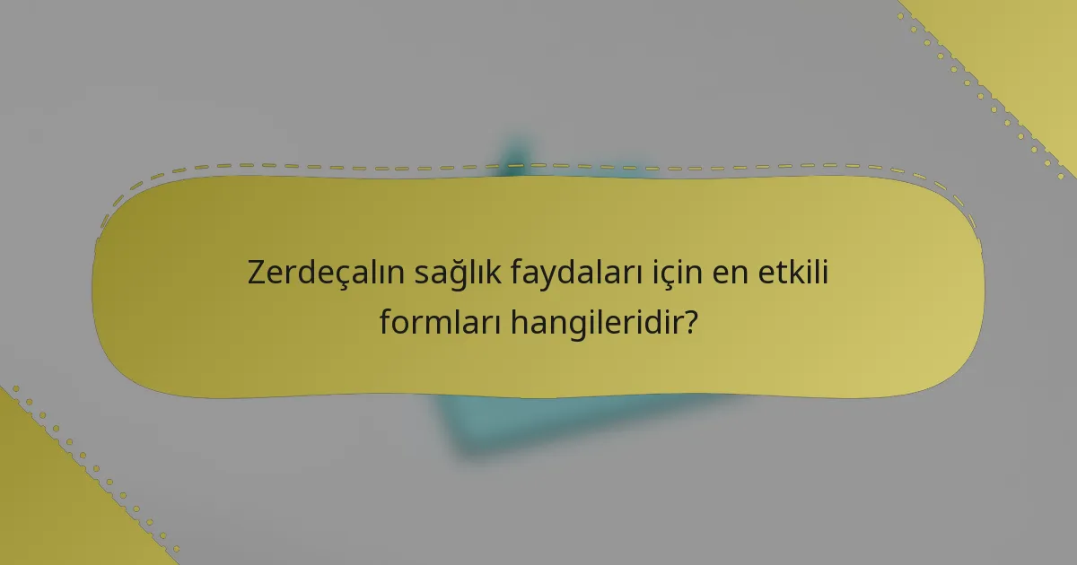 Zerdeçalın sağlık faydaları için en etkili formları hangileridir?
